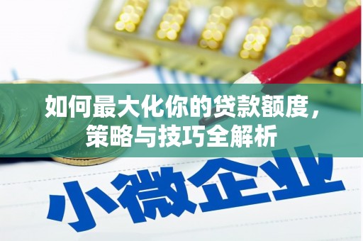 连云如何最大化你的贷款额度，策略与技巧全解析