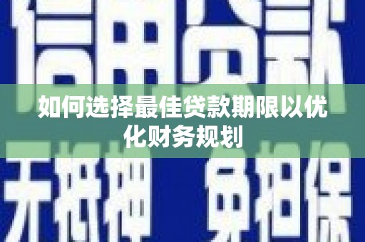 连云如何选择最佳贷款期限以优化财务规划