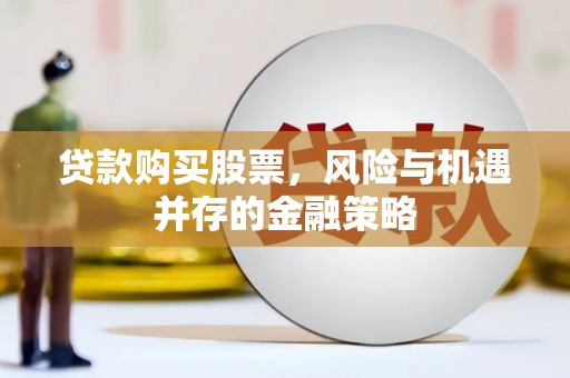 连云贷款购买股票，风险与机遇并存的金融策略
