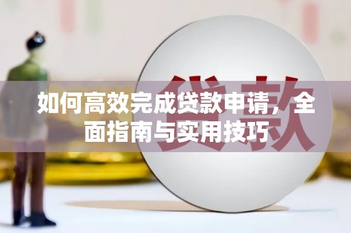 连云如何高效完成贷款申请，全面指南与实用技巧