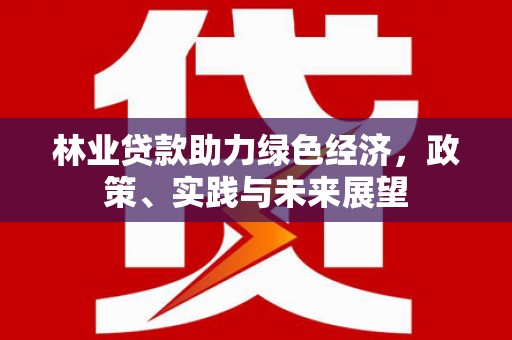 连云林业贷款助力绿色经济，政策、实践与未来展望