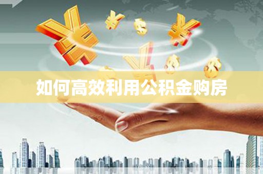 连云如何高效利用公积金购房