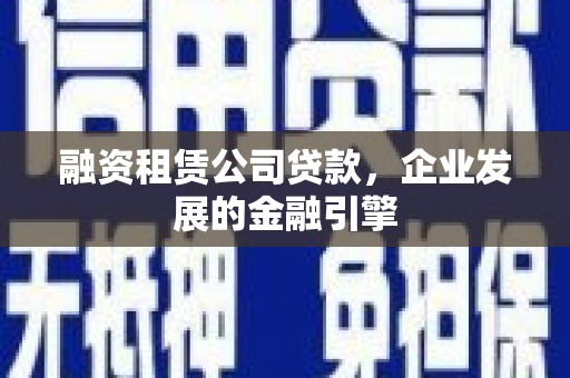 连云融资租赁公司贷款，企业发展的金融引擎