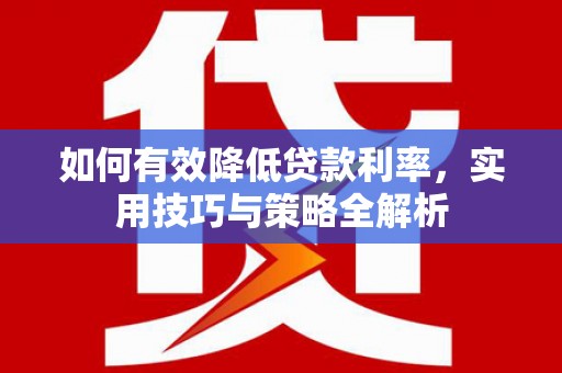连云如何有效降低贷款利率，实用技巧与策略全解析