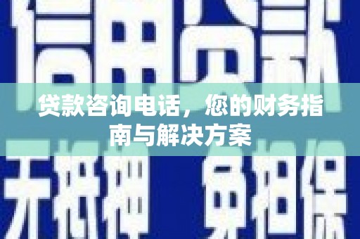 连云贷款咨询电话，您的财务指南与解决方案