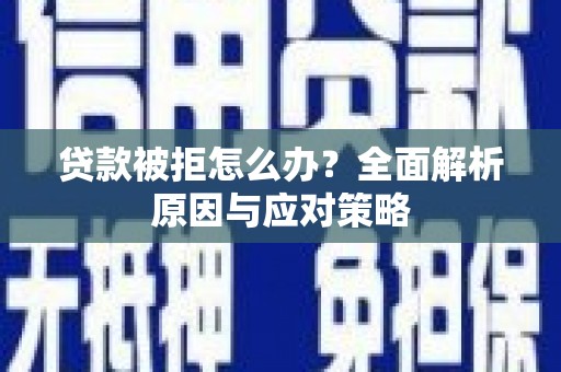 连云贷款被拒怎么办？全面解析原因与应对策略