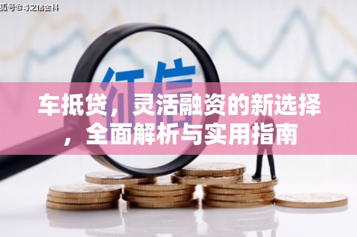 连云车抵贷，灵活融资的新选择，全面解析与实用指南