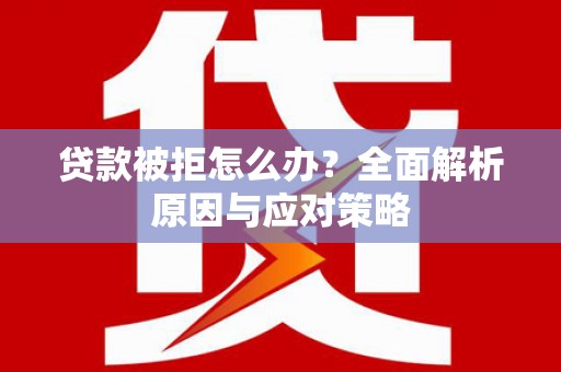 连云贷款被拒怎么办？全面解析原因与应对策略