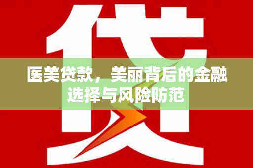 连云医美贷款，美丽背后的金融选择与风险防范