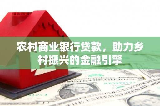连云农村商业银行贷款，助力乡村振兴的金融引擎